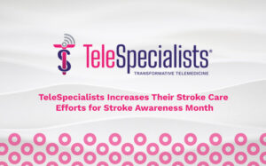 TeleSpecialists Increases Their Stroke Care Efforts for Stroke Awareness Month