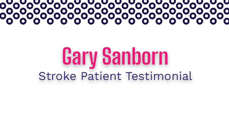 Gary Sanborn Stroke Patient Testimonial