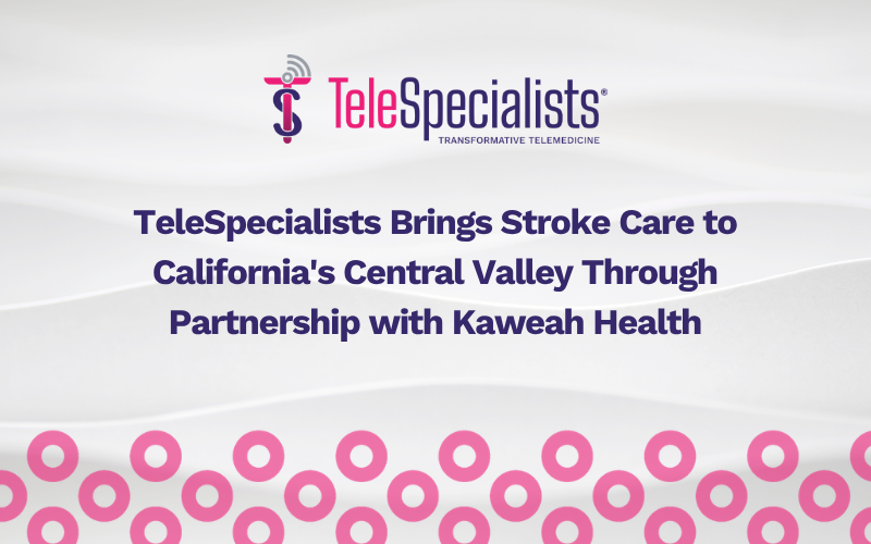 TeleSpecialists Brings Stroke Care to California’s Central Valley Through Partnership with Kaweah Health